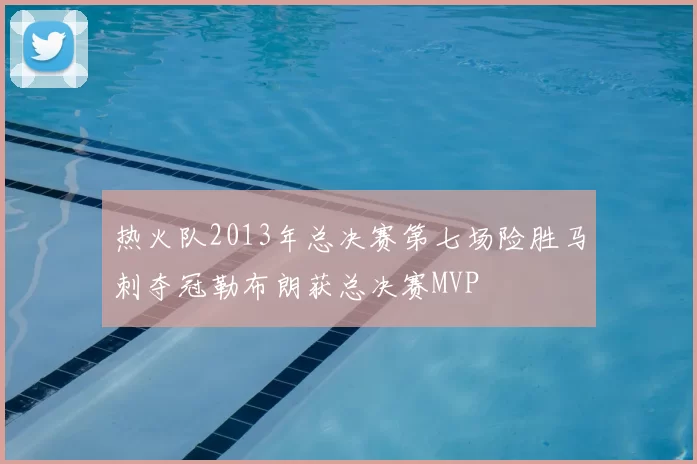 热火队2013年总决赛第七场险胜马刺夺冠勒布朗获总决赛MVP
