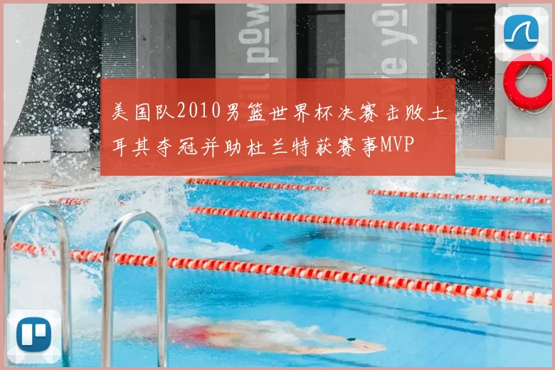 美国队2010男篮世界杯决赛击败土耳其夺冠并助杜兰特获赛事MVP