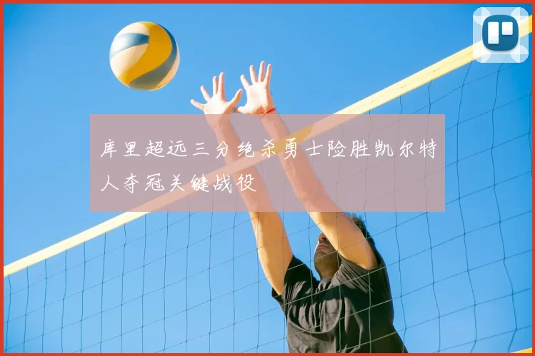 库里超远三分绝杀勇士险胜凯尔特人夺冠关键战役