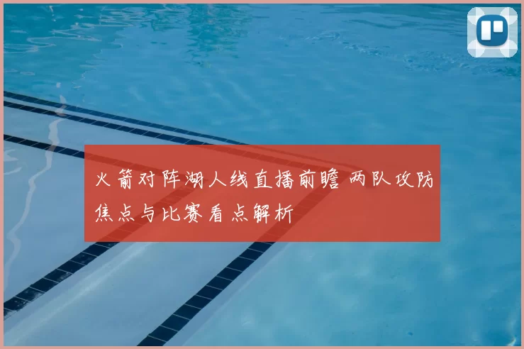 火箭对阵湖人线直播前瞻 两队攻防焦点与比赛看点解析