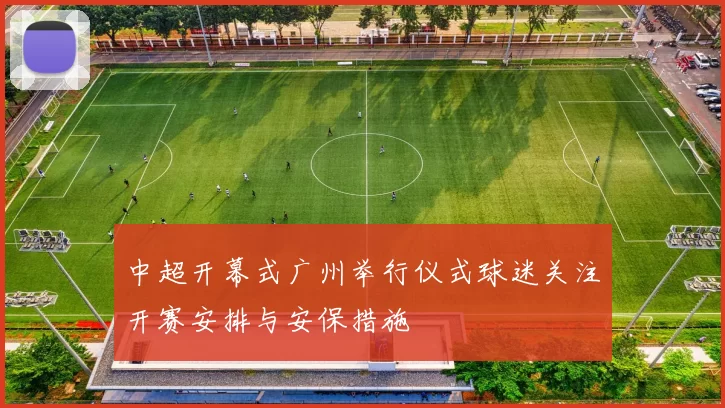 中超开幕式广州举行仪式球迷关注开赛安排与安保措施