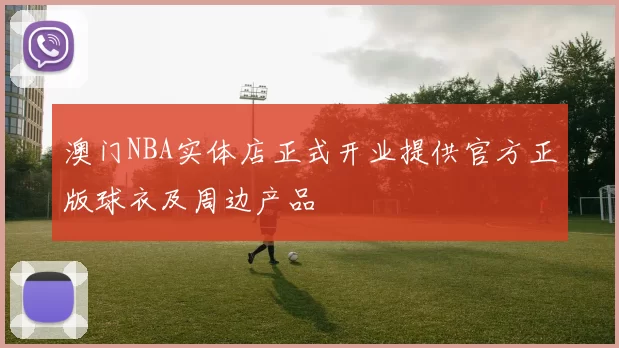 澳门NBA实体店正式开业提供官方正版球衣及周边产品