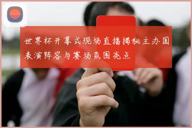 世界杯开幕式现场直播揭秘主办国表演阵容与赛场氛围亮点