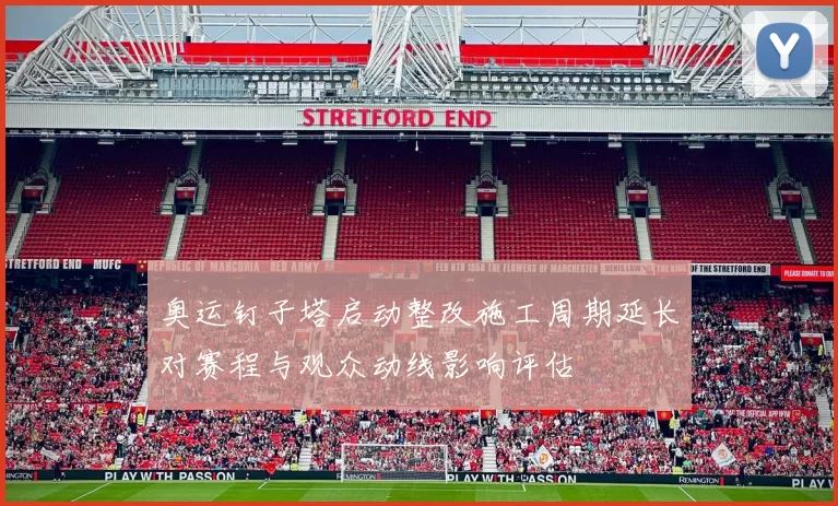 奥运钉子塔启动整改施工周期延长对赛程与观众动线影响评估