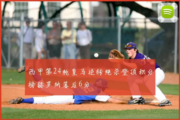 西甲第24轮皇马逆转绝杀登顶积分榜赫罗纳落后6分