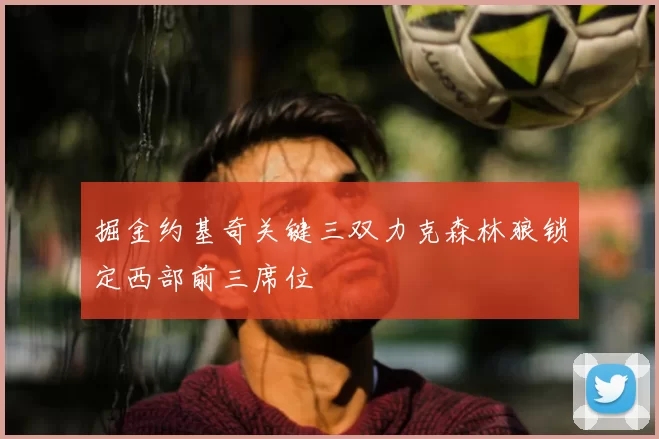 掘金约基奇关键三双力克森林狼锁定西部前三席位