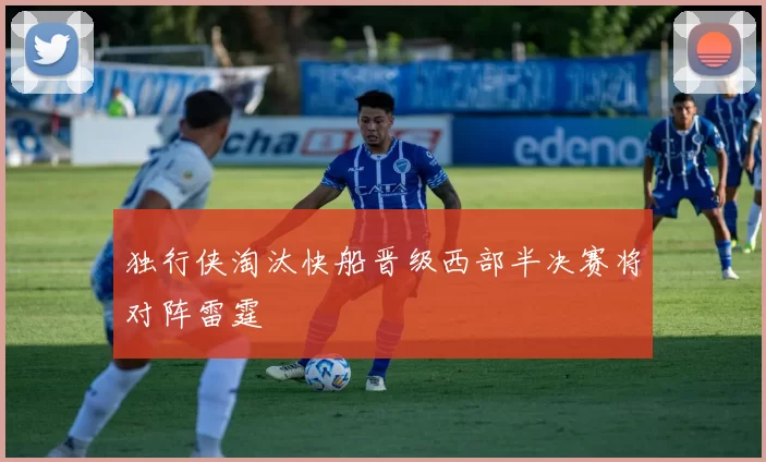 独行侠淘汰快船晋级西部半决赛将对阵雷霆