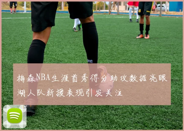 梅森NBA生涯首秀得分助攻数据亮眼湖人队新援表现引发关注