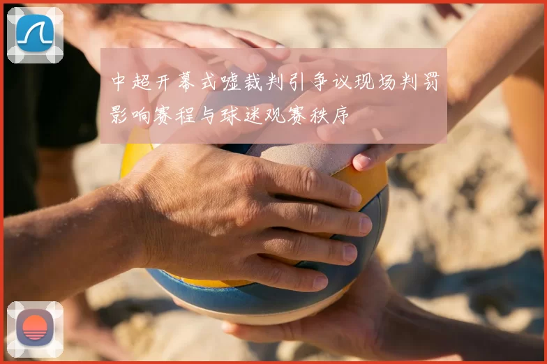 中超开幕式嘘裁判引争议现场判罚影响赛程与球迷观赛秩序