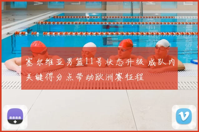 塞尔维亚男篮11号状态升级 成队内关键得分点带动欧洲赛征程