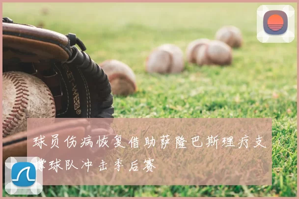 球员伤病恢复借助萨隆巴斯理疗支撑球队冲击季后赛
