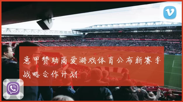 意甲赞助商爱游戏体育公布新赛季战略合作计划