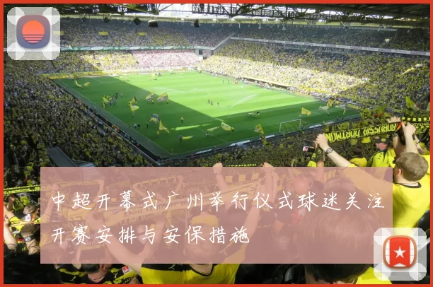 中超开幕式广州举行仪式球迷关注开赛安排与安保措施