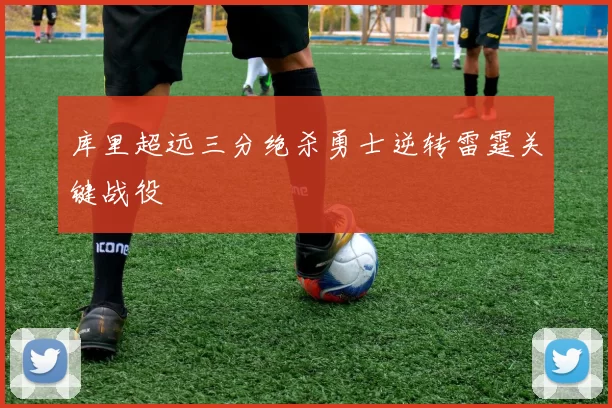 库里超远三分绝杀勇士逆转雷霆关键战役