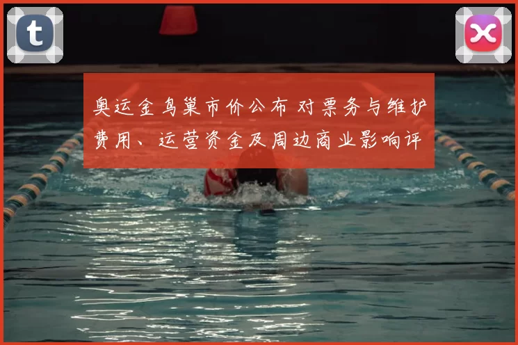 奥运金鸟巢市价公布 对票务与维护费用、运营资金及周边商业影响评估