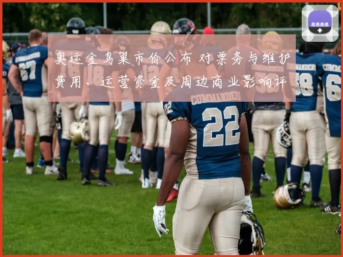 奥运金鸟巢市价公布 对票务与维护费用、运营资金及周边商业影响评估