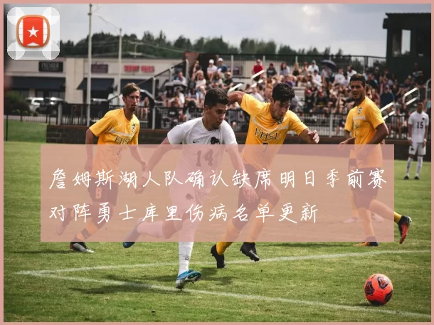 詹姆斯湖人队确认缺席明日季前赛对阵勇士库里伤病名单更新