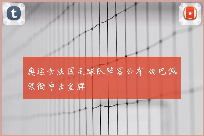 奥运会法国足球队阵容公布 姆巴佩领衔冲击金牌