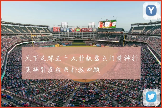 天下足球五十大扑救盘点门将神扑集锦引发经典扑救回顾