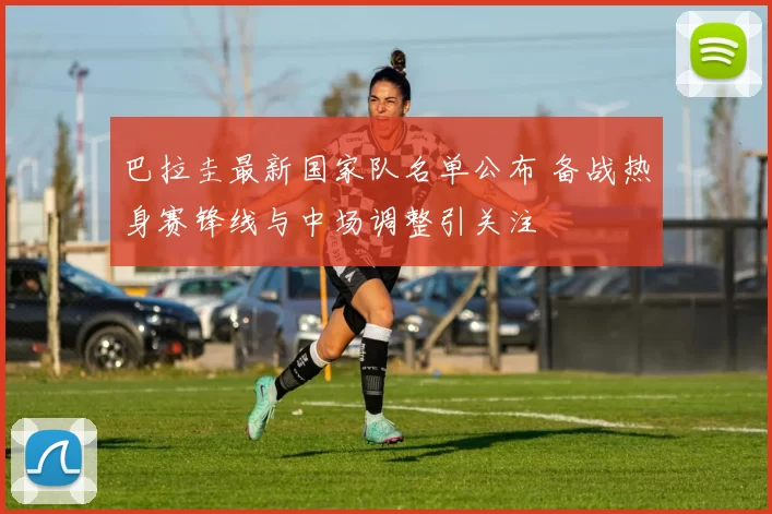 巴拉圭最新国家队名单公布 备战热身赛锋线与中场调整引关注