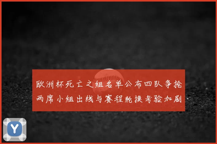 欧洲杯死亡之组名单公布四队争抢两席小组出线与赛程轮换考验加剧