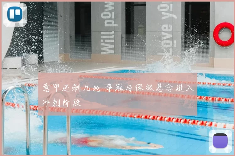 意甲还剩几轮 争冠与保级悬念进入冲刺阶段