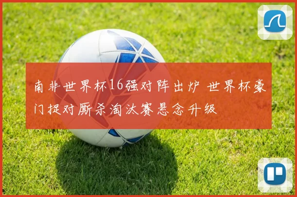 南非世界杯16强对阵出炉 世界杯豪门捉对厮杀淘汰赛悬念升级