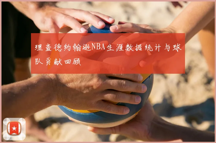 理查德约翰逊NBA生涯数据统计与球队贡献回顾