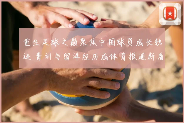 重生足球之巅聚焦中国球员成长轨迹 青训与留洋经历成体育报道新看点