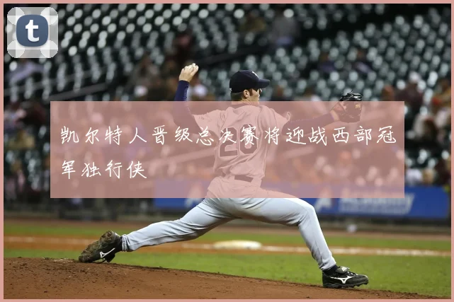 凯尔特人晋级总决赛将迎战西部冠军独行侠