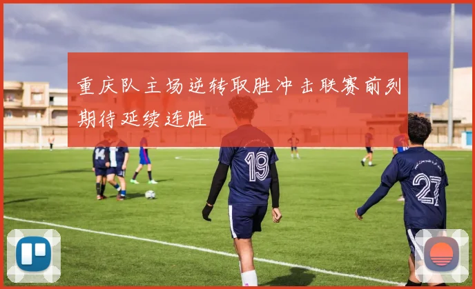 重庆队主场逆转取胜冲击联赛前列期待延续连胜