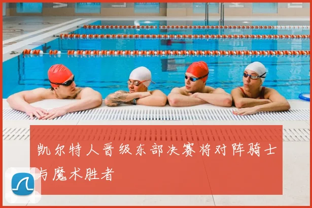 凯尔特人晋级东部决赛将对阵骑士与魔术胜者