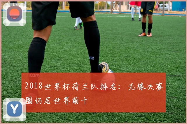 2018世界杯荷兰队排名:无缘决赛圈仍居世界前十