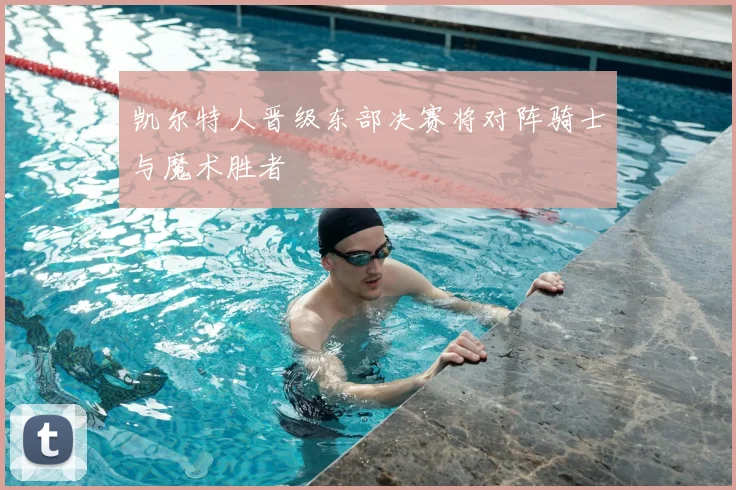 凯尔特人晋级东部决赛将对阵骑士与魔术胜者