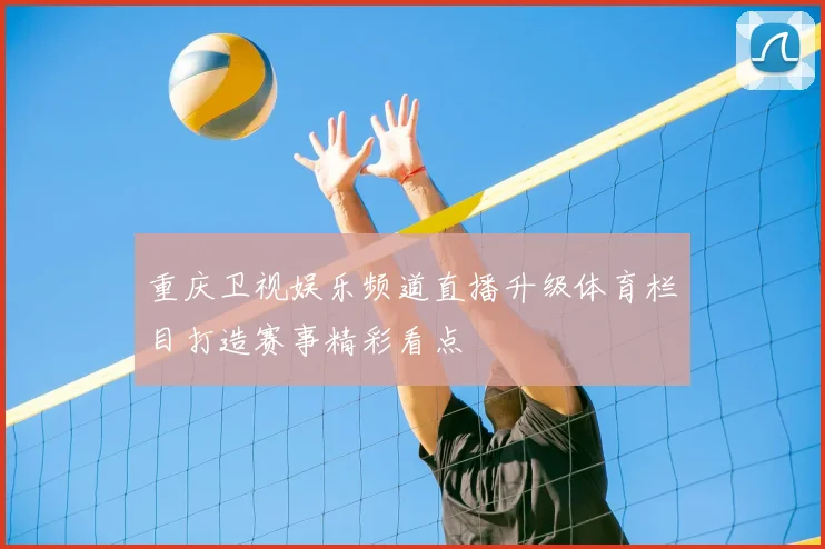 重庆卫视娱乐频道直播升级体育栏目打造赛事精彩看点
