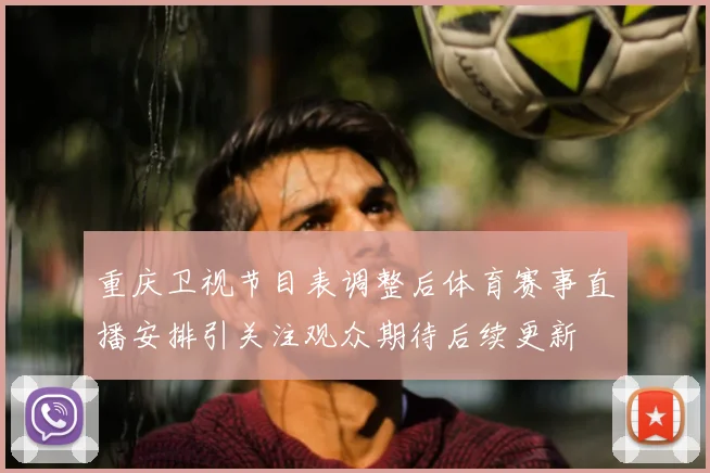 重庆卫视节目表调整后体育赛事直播安排引关注观众期待后续更新