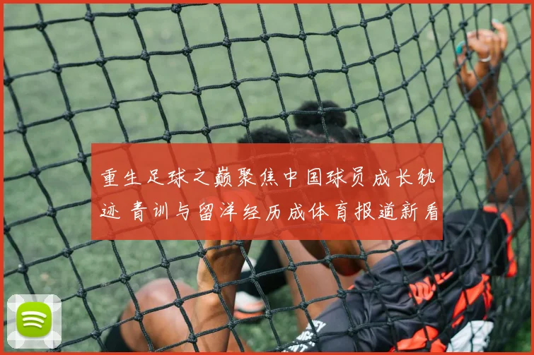 重生足球之巅聚焦中国球员成长轨迹 青训与留洋经历成体育报道新看点