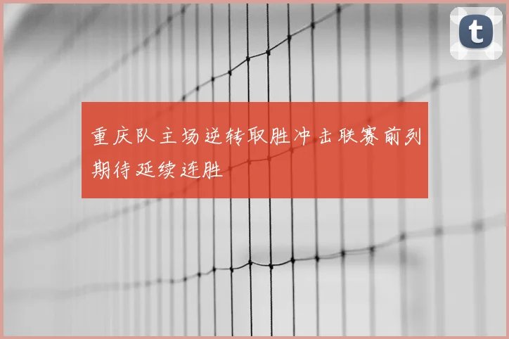 重庆队主场逆转取胜冲击联赛前列期待延续连胜