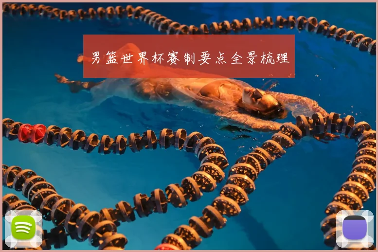 男篮世界杯赛制要点全景梳理