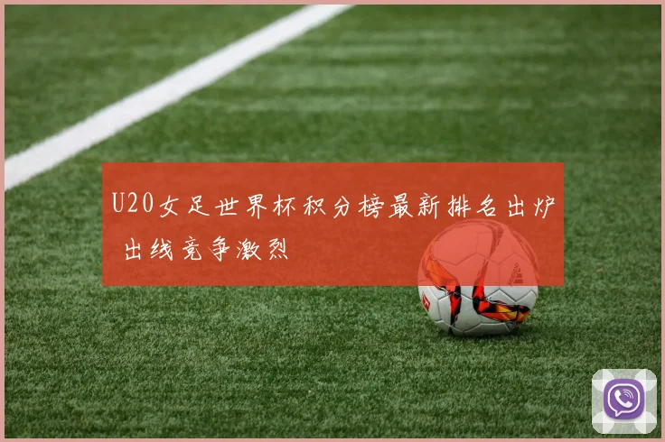 U20女足世界杯积分榜最新排名出炉 出线竞争激烈