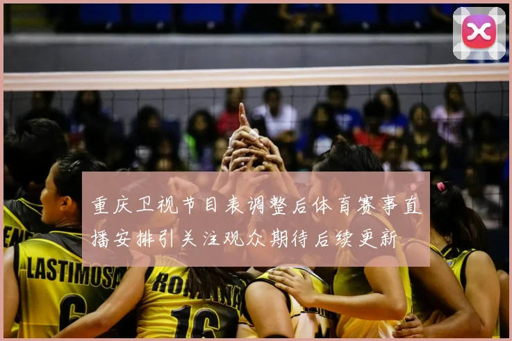 重庆卫视节目表调整后体育赛事直播安排引关注观众期待后续更新