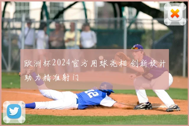 欧洲杯2024官方用球亮相 创新设计助力精准射门