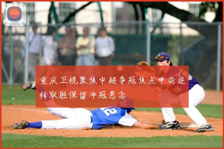 重庆卫视聚焦中超争冠焦点申花逆转取胜保留冲冠悬念