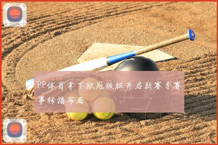 PP体育拿下欧冠版权开启新赛季赛事转播布局