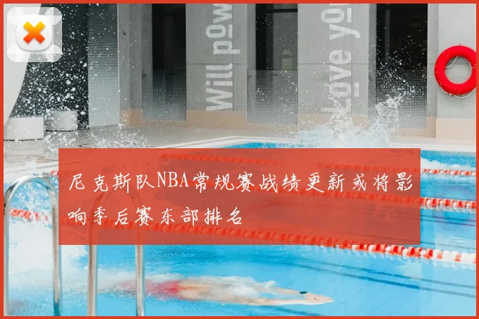 尼克斯队NBA常规赛战绩更新或将影响季后赛东部排名