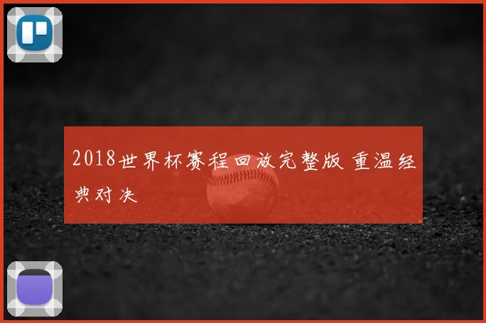 2018世界杯赛程回放完整版 重温经典对决